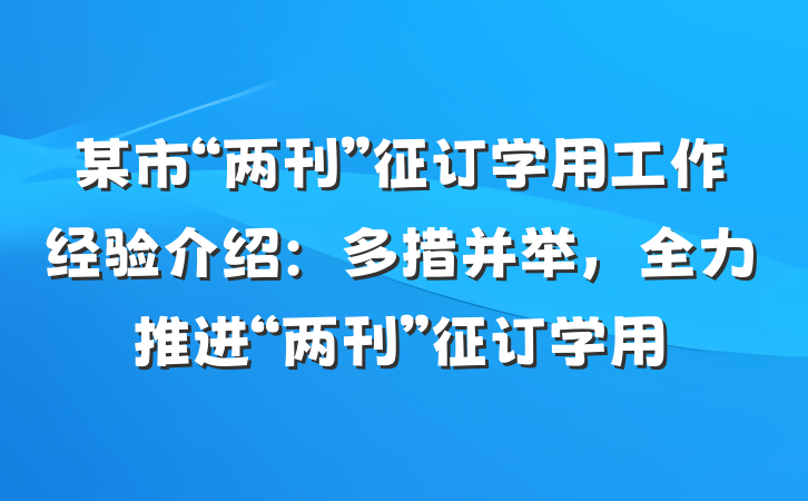 某市“两刊”征订学用工作经验介绍：多措并举，全力推进“两刊”征订学用