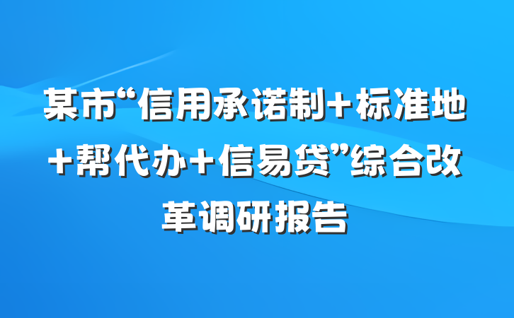 某市“信用承诺制＋标准地＋帮代办＋信易贷”综合改革调研报告