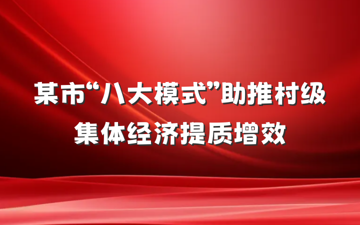 某市“八大模式”助推村级集体经济提质增效
