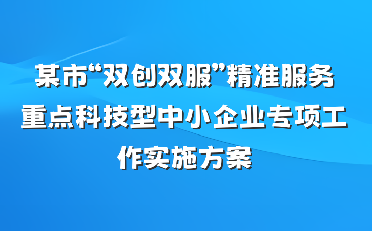 某市“双创双服”精准服务重点科技型中小企业专项工作实施方案
