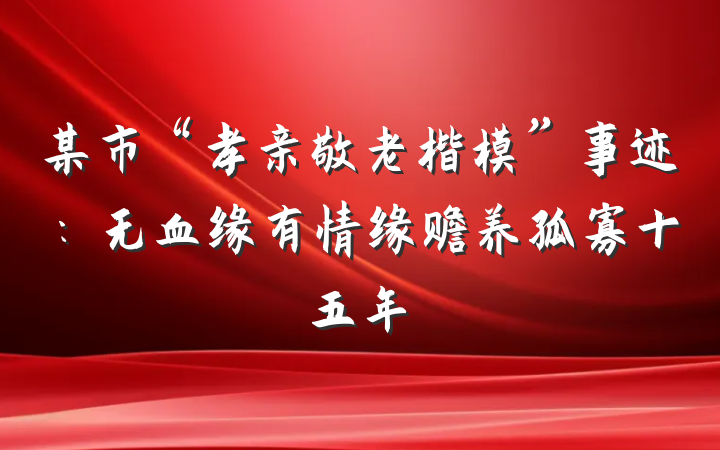 某市“孝亲敬老楷模”事迹：无血缘有情缘赡养孤寡十五年