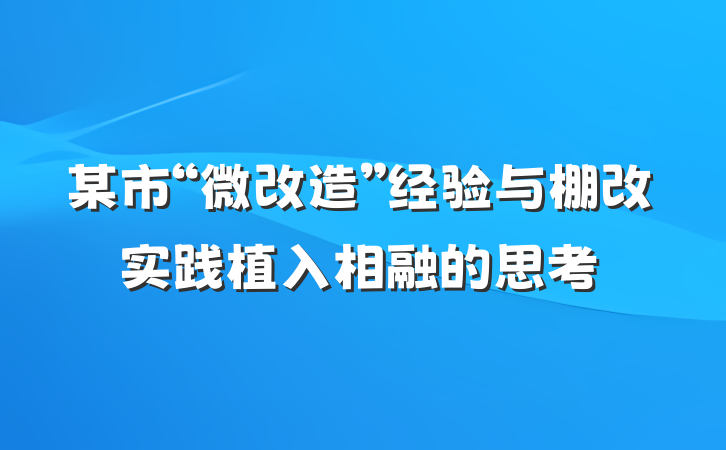 某市“微改造”经验与棚改实践植入相融的思考