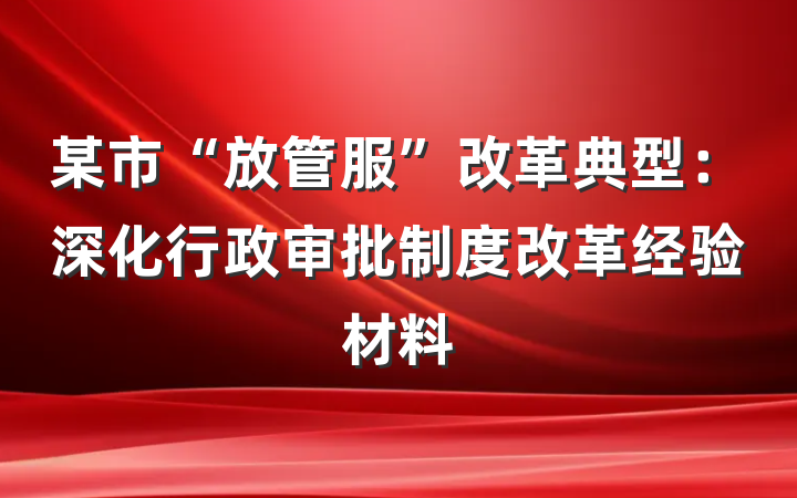 某市“放管服”改革典型：深化行政审批制度改革经验材料