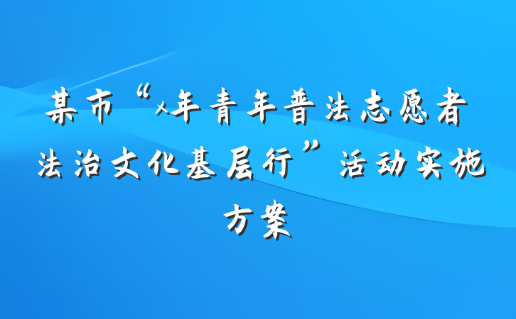 某市“x年青年普法志愿者法治文化基层行”活动实施方案