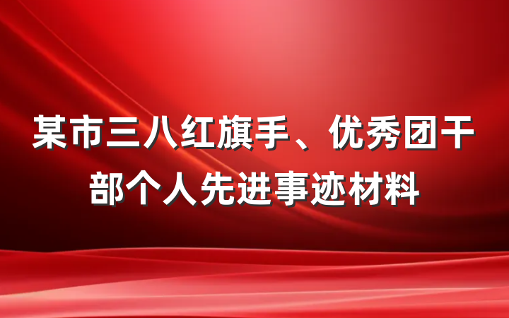 某市三八红旗手、优秀团干部个人先进事迹材料
