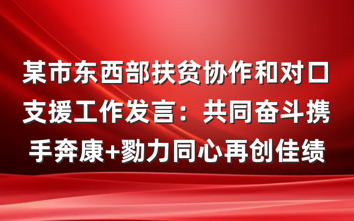 某市东西部扶贫协作和对口支援工作发言：共同奋斗携手奔康 勠力同心再创佳绩