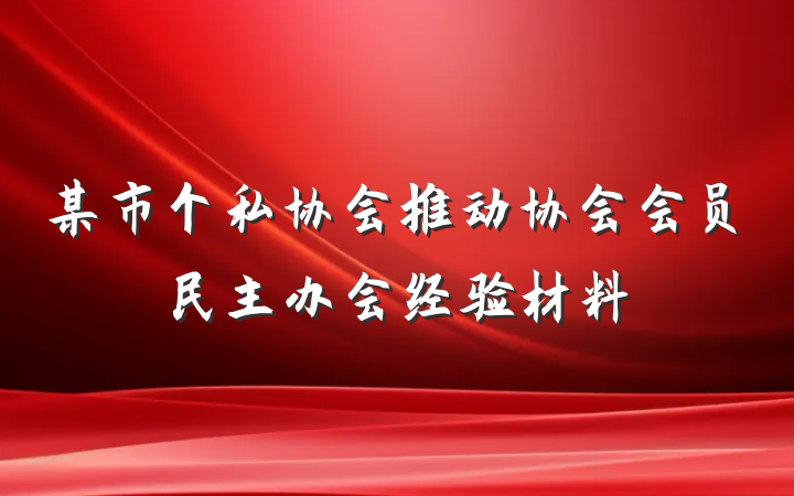 某市个私协会推动协会会员民主办会经验材料