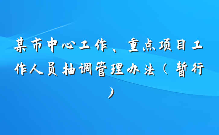 某市中心工作、重点项目工作人员抽调管理办法（暂行）