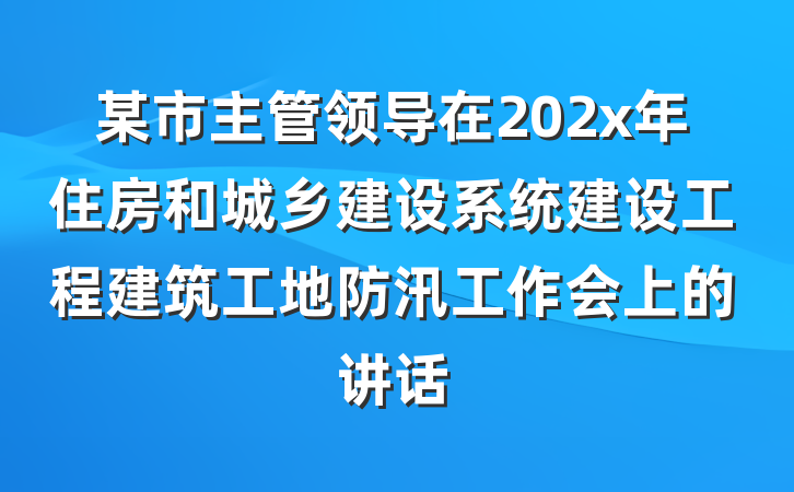 某市主管领导在202x年住房和城乡建设系统建设工程建筑工地防汛工作会上的讲话
