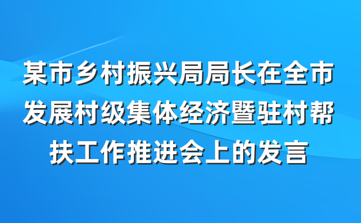 某市乡村振兴局局长在全市发展村级集体经济暨驻村帮扶工作推进会上的发言