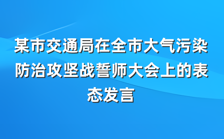 某市交通局在全市大气污染防治攻坚战誓师大会上的表态发言