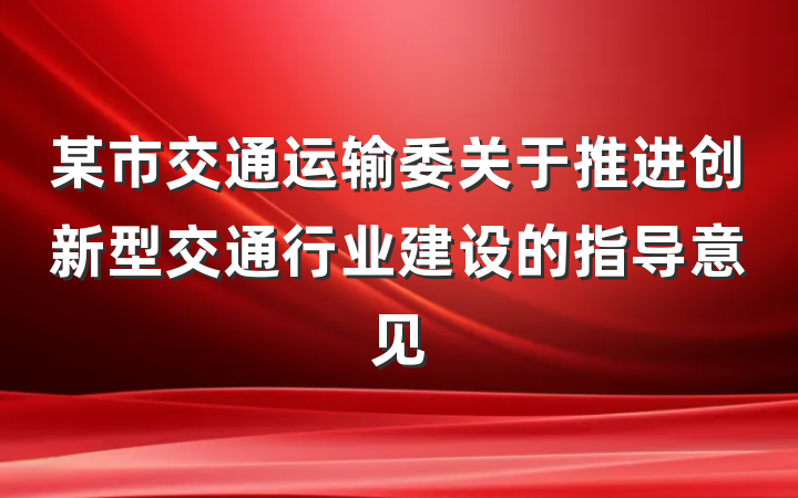 某市交通运输委关于推进创新型交通行业建设的指导意见