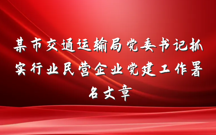 某市交通运输局党委书记抓实行业民营企业党建工作署名文章