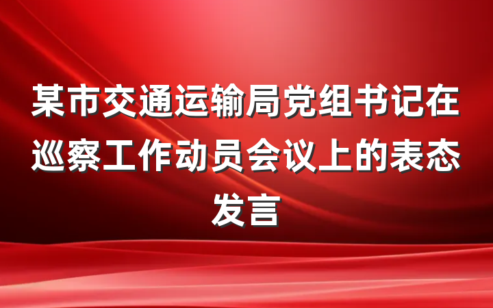 某市交通运输局党组书记在巡察工作动员会议上的表态发言