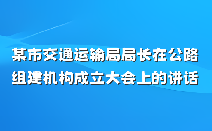 某市交通运输局局长在公路组建机构成立大会上的讲话