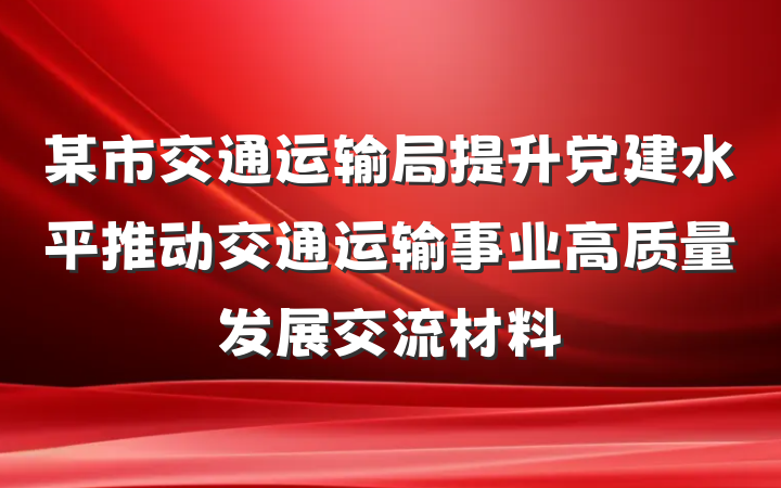 某市交通运输局提升党建水平推动交通运输事业高质量发展交流材料