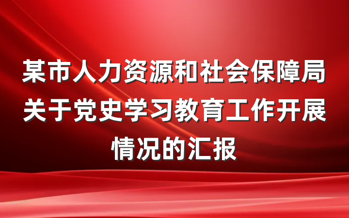 某市人力资源和社会保障局关于党史学习教育工作开展情况的汇报
