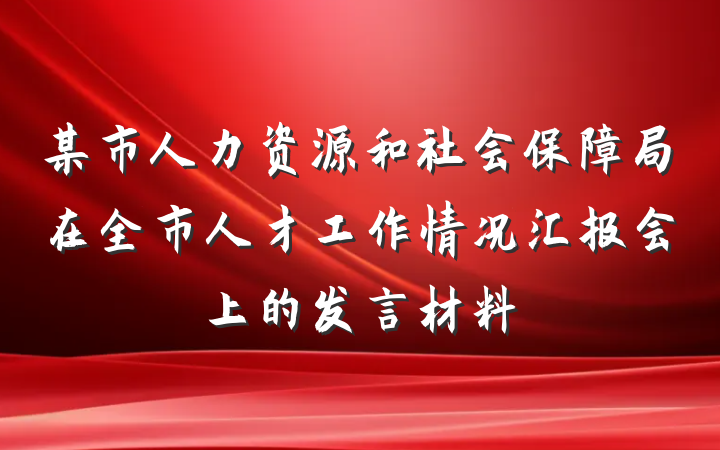 某市人力资源和社会保障局在全市人才工作情况汇报会上的发言材料
