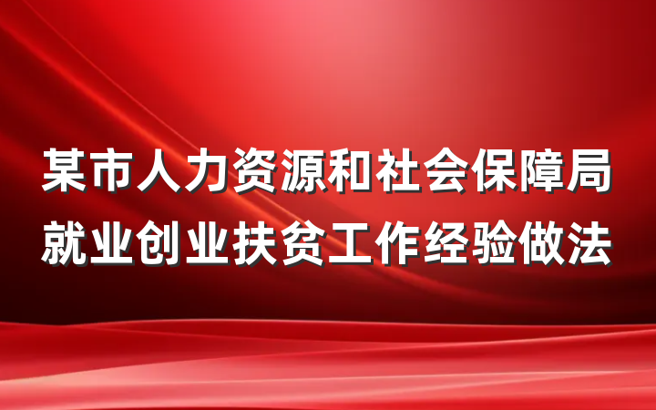 某市人力资源和社会保障局就业创业扶贫工作经验做法