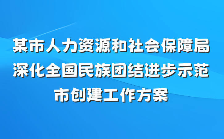 某市人力资源和社会保障局深化全国民族团结进步示范市创建工作方案