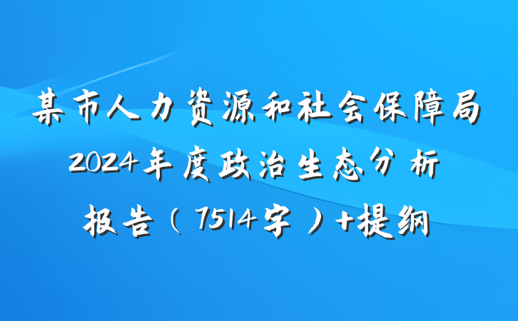 某市人力资源和社会保障局2024年度政治生态分析报告（7514字） 提纲