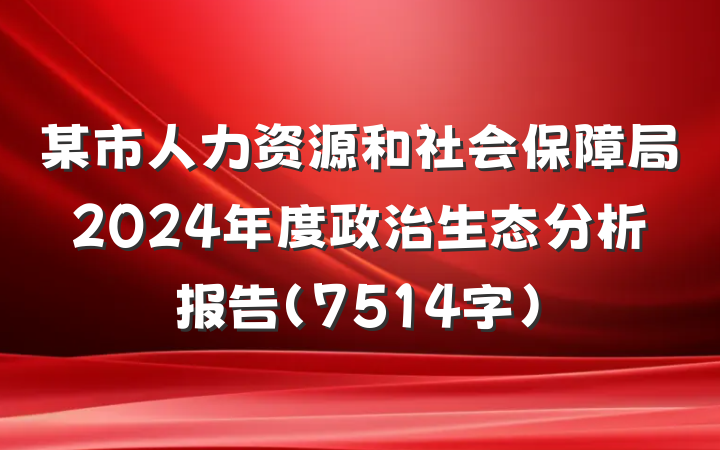 某市人力资源和社会保障局2024年度政治生态分析报告（7514字）
