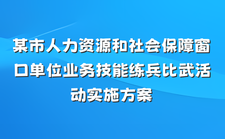 某市人力资源和社会保障窗口单位业务技能练兵比武活动实施方案