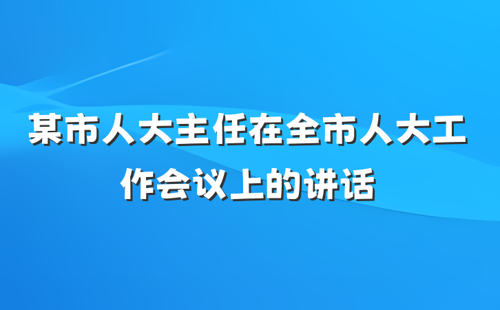 某市人大主任在全市人大工作会议上的讲话