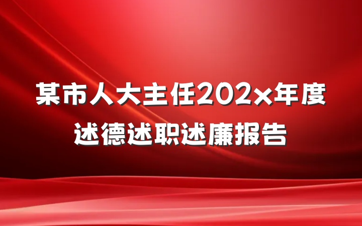 某市人大主任202x年度述德述职述廉报告