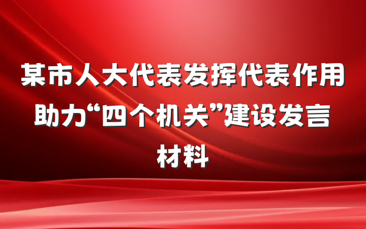某市人大代表发挥代表作用助力“四个机关”建设发言材料