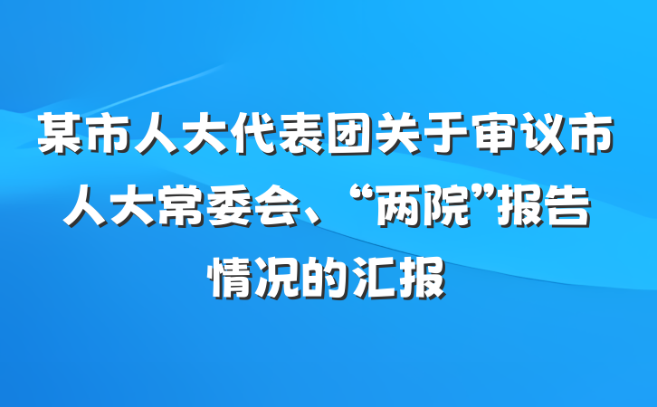 某市人大代表团关于审议市人大常委会、“两院”报告情况的汇报