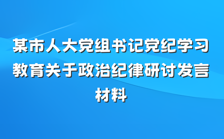 某市人大党组书记党纪学习教育关于政治纪律研讨发言材料