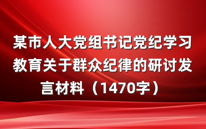 某市人大党组书记党纪学习教育关于群众纪律的研讨发言材料（1470字）