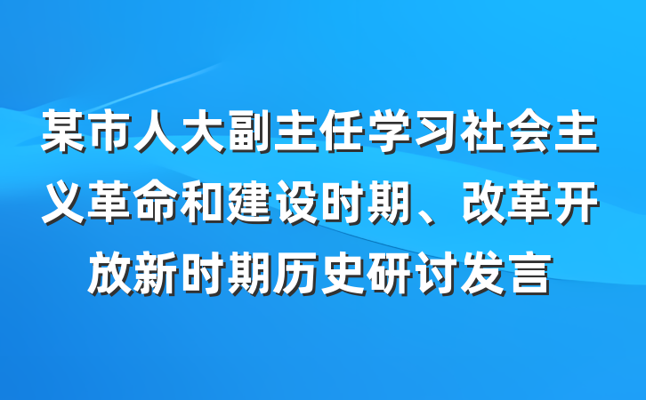 某市人大副主任学习社会主义革命和建设时期、改革开放新时期历史研讨发言