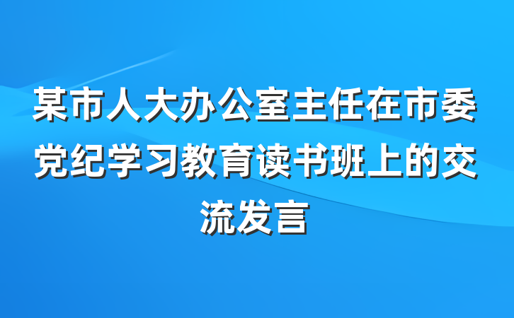 某市人大办公室主任在市委党纪学习教育读书班上的交流发言