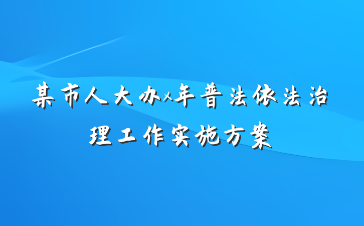 某市人大办x年普法依法治理工作实施方案