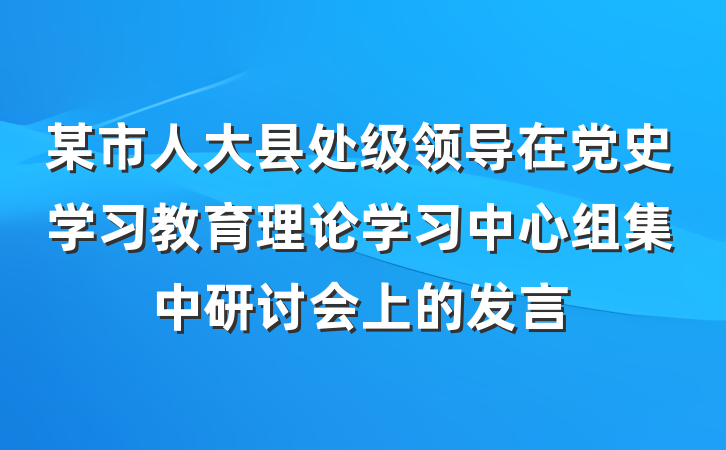 某市人大县处级领导在党史学习教育理论学习中心组集中研讨会上的发言