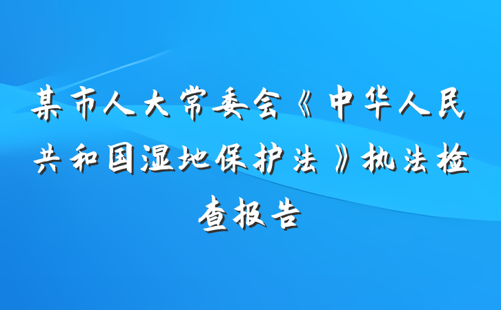 某市人大常委会《中华人民共和国湿地保护法》执法检查报告