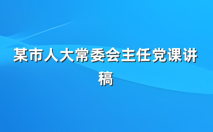 某市人大常委会主任党课讲稿