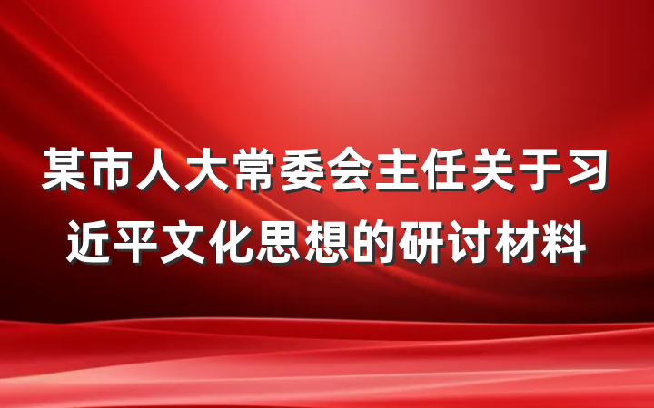 某市人大常委会主任关于习近平文化思想的研讨材料