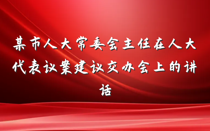 某市人大常委会主任在人大代表议案建议交办会上的讲话