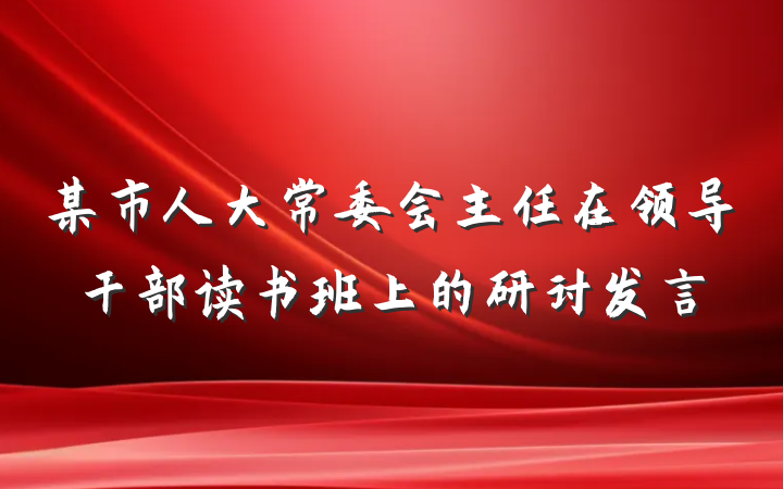 某市人大常委会主任在领导干部读书班上的研讨发言