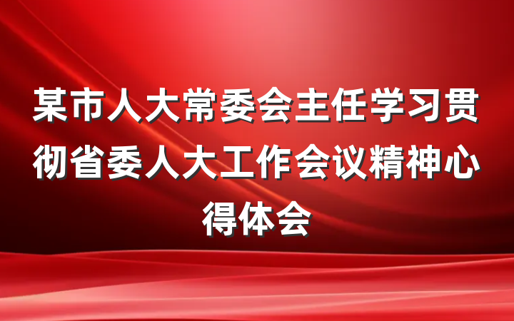 某市人大常委会主任学习贯彻省委人大工作会议精神心得体会
