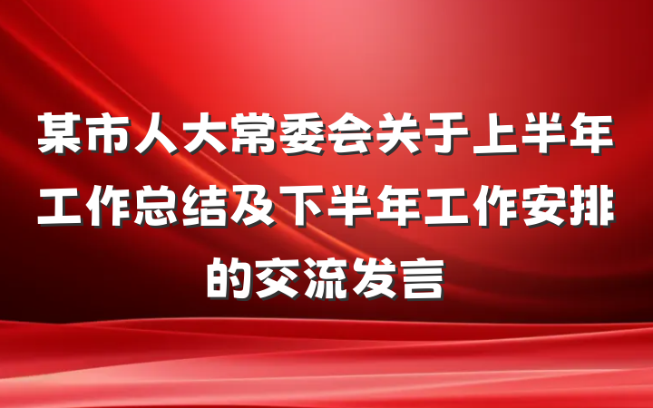 某市人大常委会关于上半年工作总结及下半年工作安排的交流发言