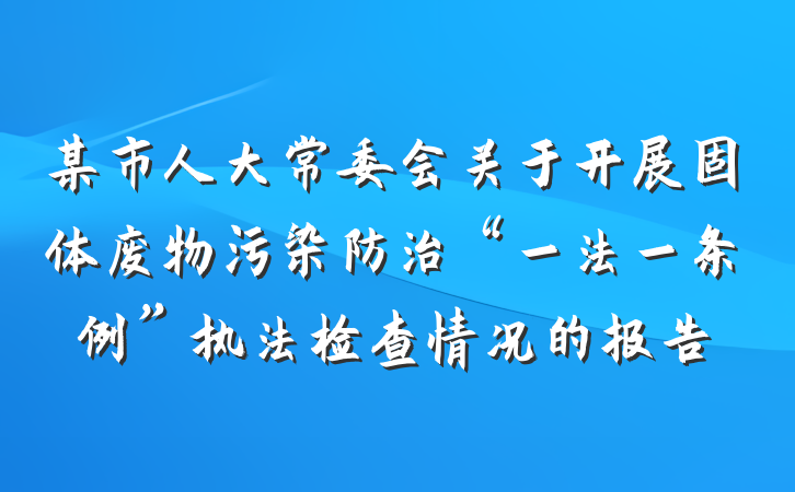 某市人大常委会关于开展固体废物污染防治“一法一条例”执法检查情况的报告