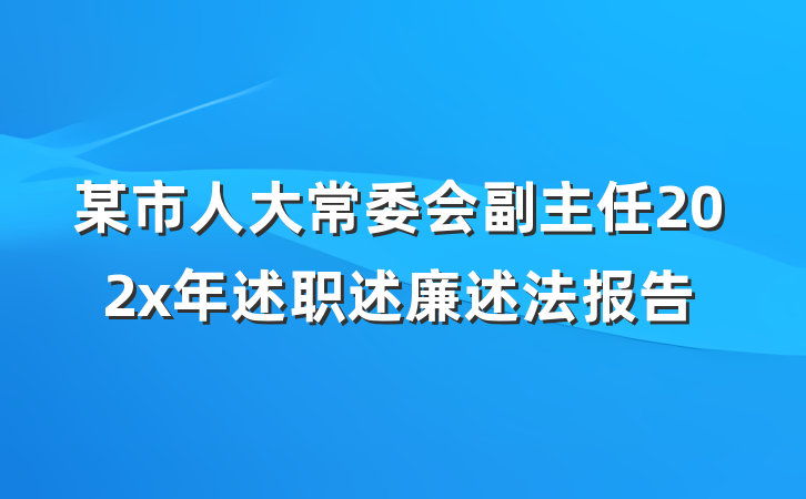 某市人大常委会副主任202x年述职述廉述法报告