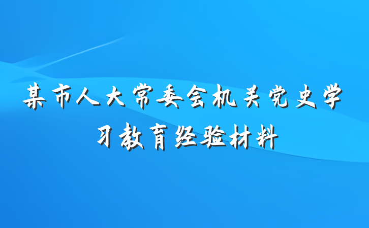 某市人大常委会机关党史学习教育经验材料