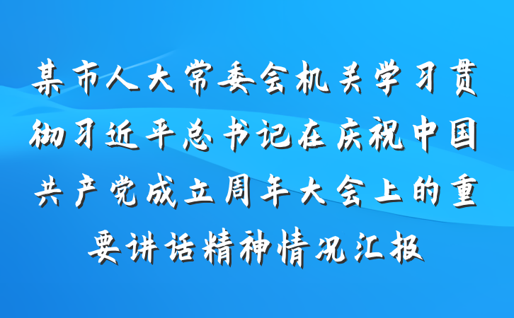 某市人大常委会机关学习贯彻习近平总书记在庆祝中国共产党成立周年大会上的重要讲话精神情况汇报