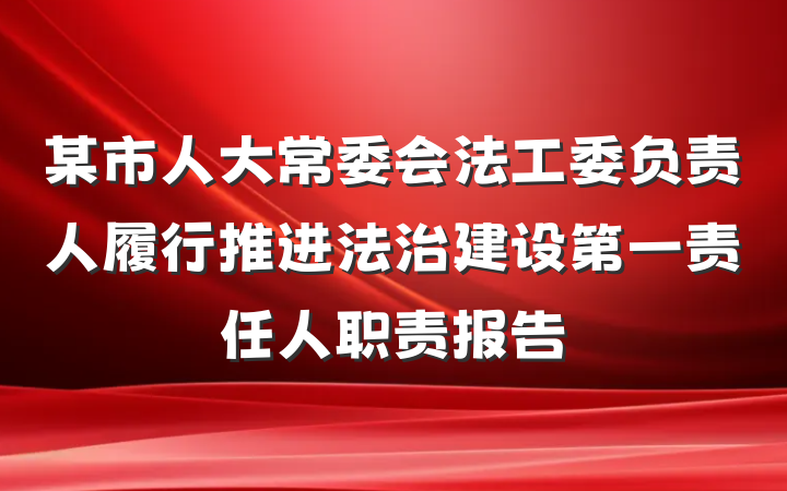 某市人大常委会法工委负责人履行推进法治建设第一责任人职责报告