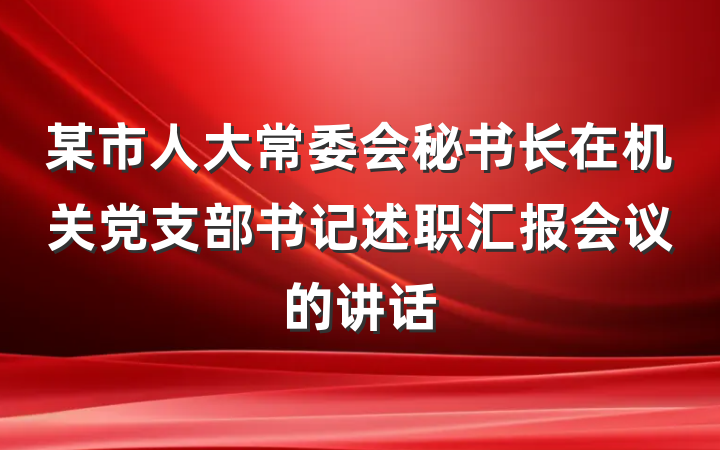 某市人大常委会秘书长在机关党支部书记述职汇报会议的讲话